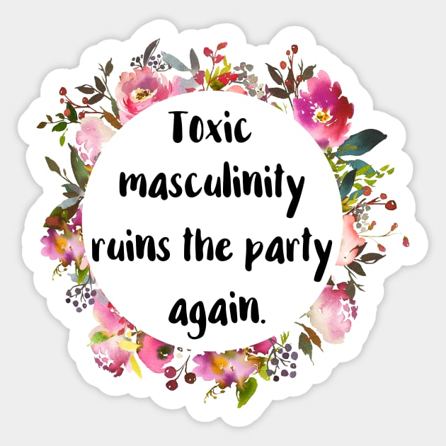 Toxic Masculinity Ruins the Party Sticker by chicalookate